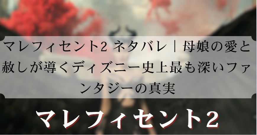 マレフィセント2 ネタバレ